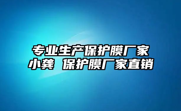 專業(yè)生產(chǎn)保護(hù)膜廠家小龔 保護(hù)膜廠家直銷