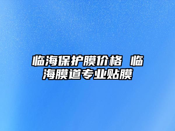 臨海保護膜價格 臨海膜道專業貼膜