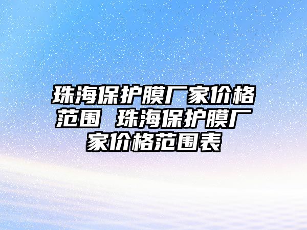 珠海保護(hù)膜廠家價格范圍 珠海保護(hù)膜廠家價格范圍表