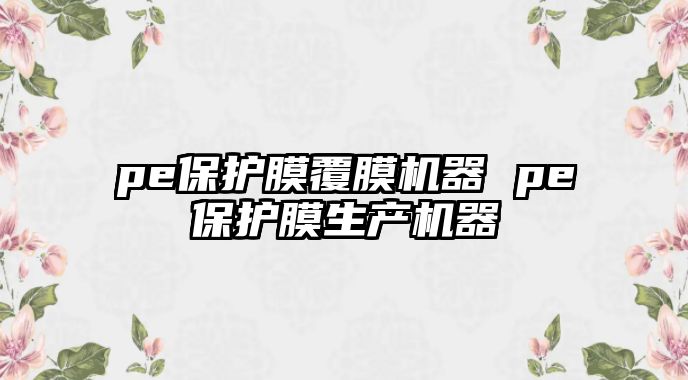 pe保護膜覆膜機器 pe保護膜生產機器