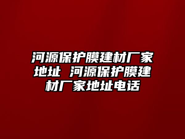 河源保護膜建材廠家地址 河源保護膜建材廠家地址電話