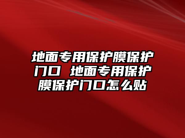 地面專用保護膜保護門口 地面專用保護膜保護門口怎么貼