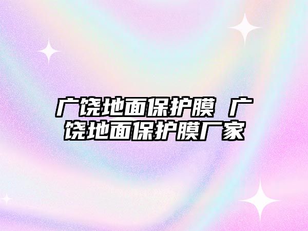 廣饒地面保護膜 廣饒地面保護膜廠家