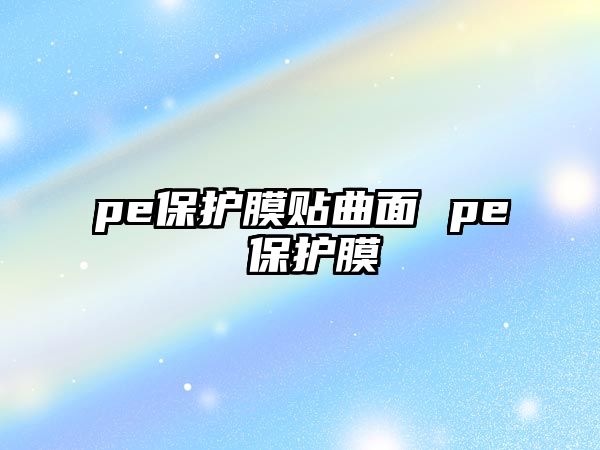 pe保護膜貼曲面 pe 保護膜