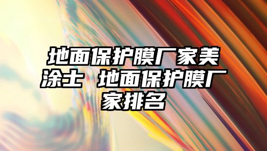 地面保護膜廠家美涂士 地面保護膜廠家排名