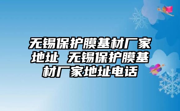 無(wú)錫保護(hù)膜基材廠家地址 無(wú)錫保護(hù)膜基材廠家地址電話