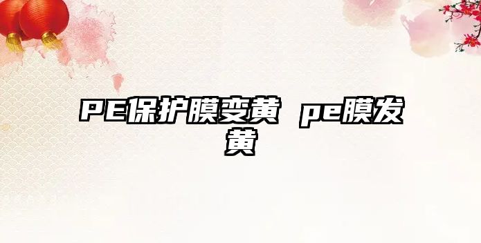 PE保護膜變黃 pe膜發黃