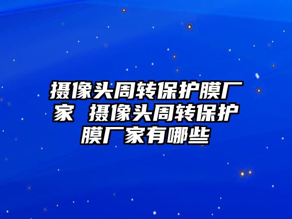 攝像頭周轉保護膜廠家 攝像頭周轉保護膜廠家有哪些