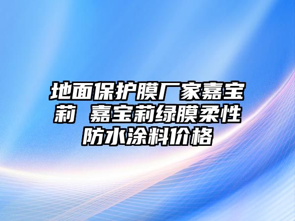 地面保護膜廠家嘉寶莉 嘉寶莉綠膜柔性防水涂料價格