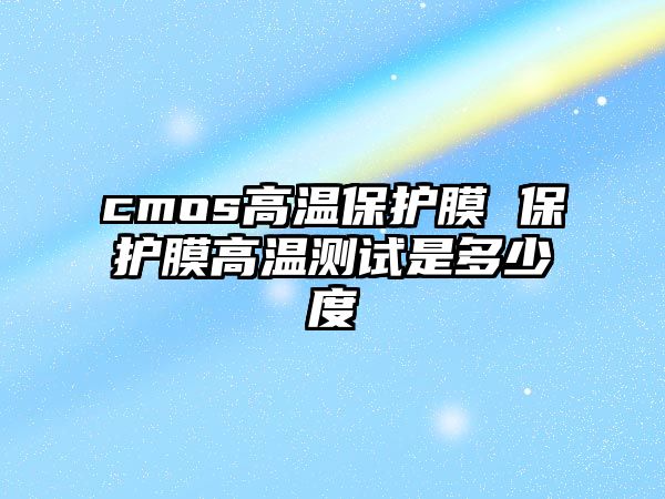 cmos高溫保護膜 保護膜高溫測試是多少度