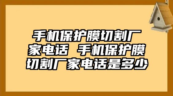 手機保護膜切割廠家電話 手機保護膜切割廠家電話是多少