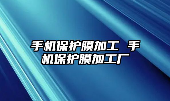 手機保護膜加工 手機保護膜加工廠