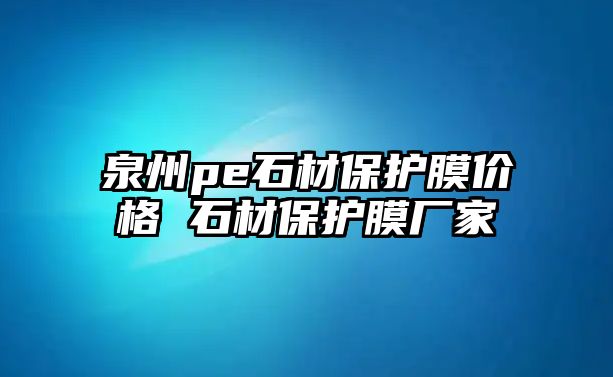 泉州pe石材保護膜價格 石材保護膜廠家