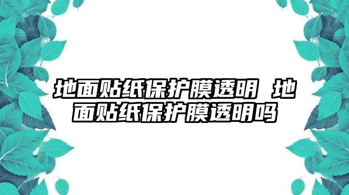 地面貼紙保護膜透明 地面貼紙保護膜透明嗎