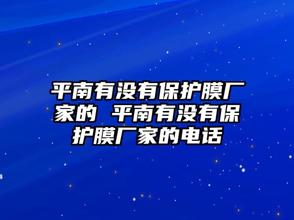 平南有沒有保護(hù)膜廠家的 平南有沒有保護(hù)膜廠家的電話