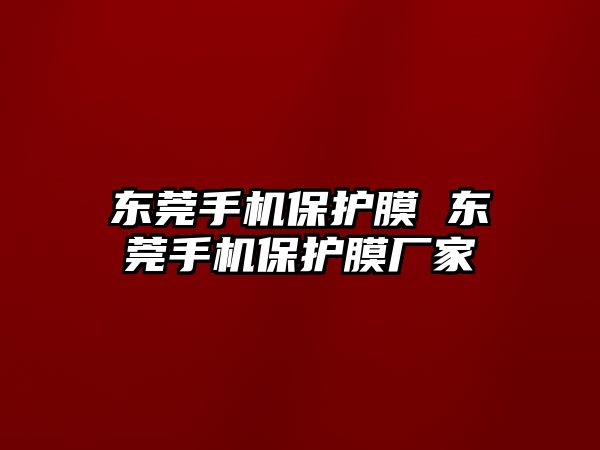東莞手機保護膜 東莞手機保護膜廠家