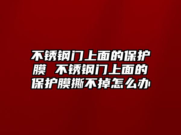 不銹鋼門上面的保護膜 不銹鋼門上面的保護膜撕不掉怎么辦