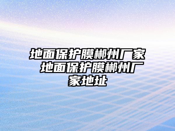 地面保護膜郴州廠家 地面保護膜郴州廠家地址