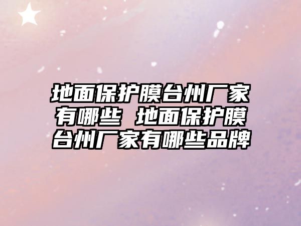 地面保護膜臺州廠家有哪些 地面保護膜臺州廠家有哪些品牌