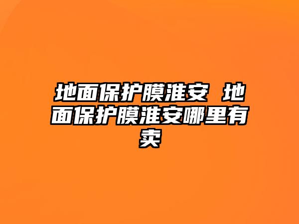 地面保護膜淮安 地面保護膜淮安哪里有賣