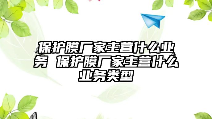 保護(hù)膜廠家主營什么業(yè)務(wù) 保護(hù)膜廠家主營什么業(yè)務(wù)類型