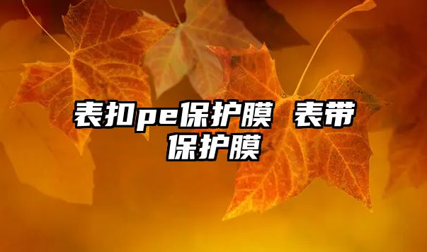 表扣pe保護膜 表帶保護膜