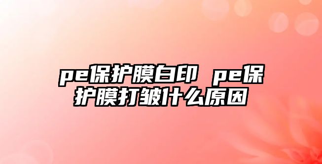 pe保護(hù)膜白印 pe保護(hù)膜打皺什么原因