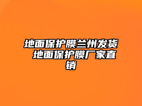 地面保護膜蘭州發(fā)貨 地面保護膜廠家直銷