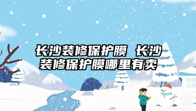 長沙裝修保護膜 長沙裝修保護膜哪里有賣