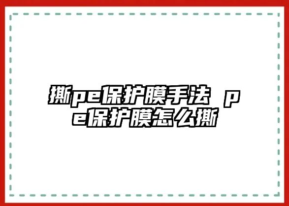 撕pe保護膜手法 pe保護膜怎么撕