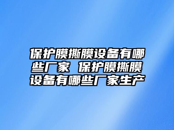 保護膜撕膜設(shè)備有哪些廠家 保護膜撕膜設(shè)備有哪些廠家生產(chǎn)