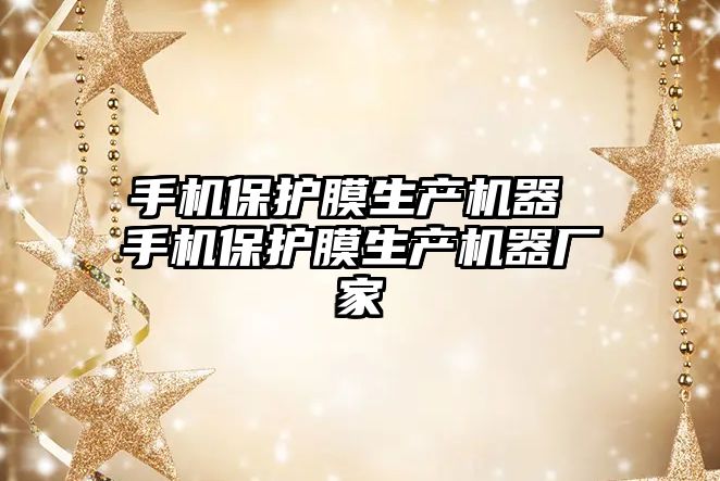 手機保護膜生產機器 手機保護膜生產機器廠家