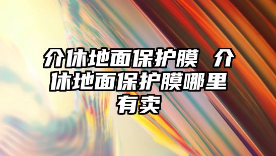 介休地面保護膜 介休地面保護膜哪里有賣