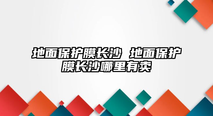 地面保護膜長沙 地面保護膜長沙哪里有賣