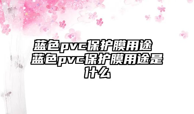 藍色pvc保護膜用途 藍色pvc保護膜用途是什么