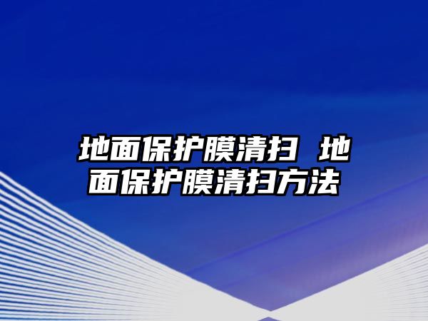 地面保護膜清掃 地面保護膜清掃方法