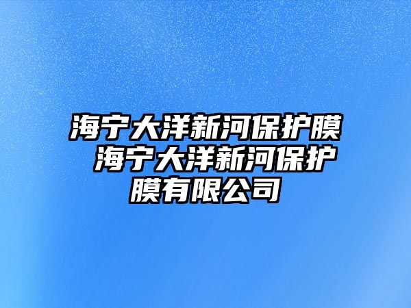 海寧大洋新河保護膜 海寧大洋新河保護膜有限公司