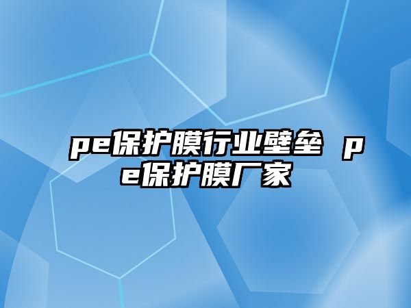 pe保護膜行業(yè)壁壘 pe保護膜廠家