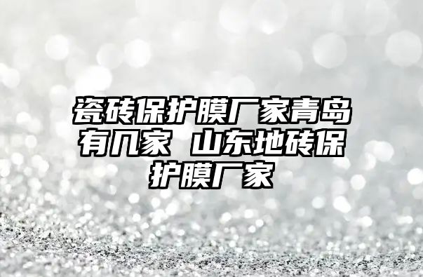 瓷磚保護(hù)膜廠家青島有幾家 山東地磚保護(hù)膜廠家