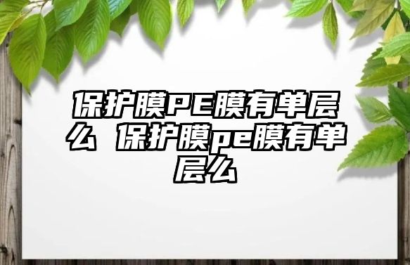 保護(hù)膜PE膜有單層么 保護(hù)膜pe膜有單層么