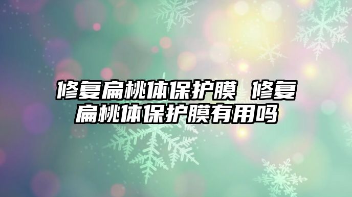 修復扁桃體保護膜 修復扁桃體保護膜有用嗎