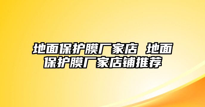 地面保護膜廠家店 地面保護膜廠家店鋪推薦