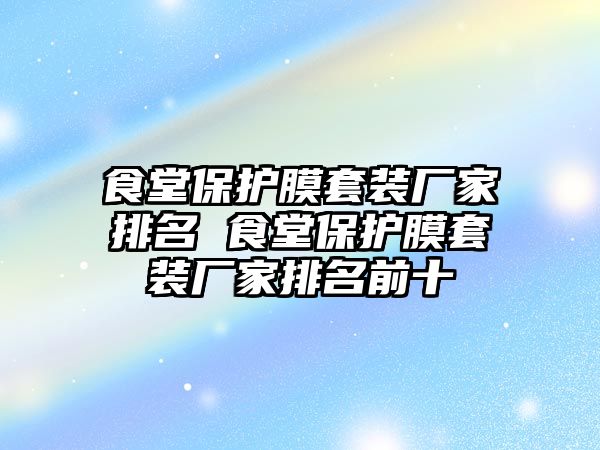 食堂保護膜套裝廠家排名 食堂保護膜套裝廠家排名前十