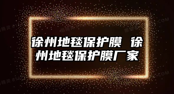 徐州地毯保護(hù)膜 徐州地毯保護(hù)膜廠家