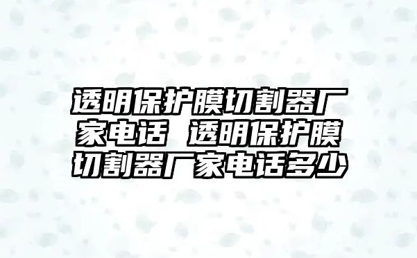 透明保護膜切割器廠家電話 透明保護膜切割器廠家電話多少