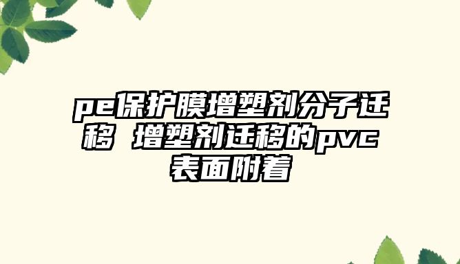 pe保護膜增塑劑分子遷移 增塑劑遷移的pvc表面附著