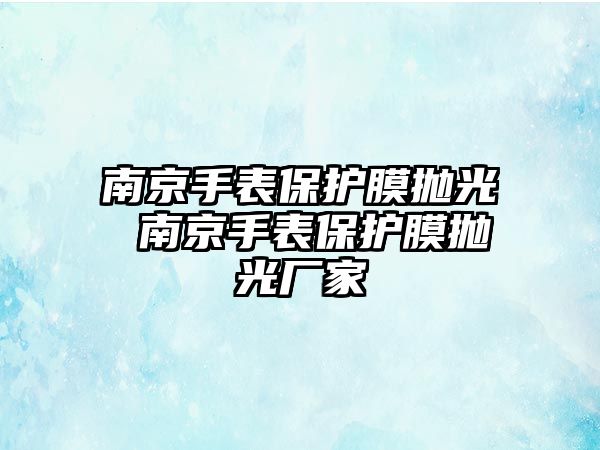 南京手表保護(hù)膜拋光 南京手表保護(hù)膜拋光廠家