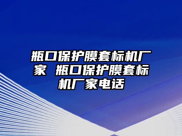 瓶口保護(hù)膜套標(biāo)機(jī)廠家 瓶口保護(hù)膜套標(biāo)機(jī)廠家電話