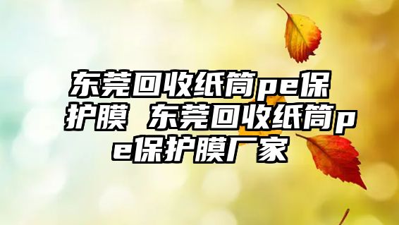 東莞回收紙筒pe保護膜 東莞回收紙筒pe保護膜廠家