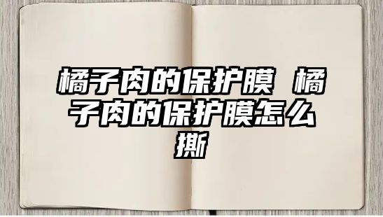 橘子肉的保護膜 橘子肉的保護膜怎么撕